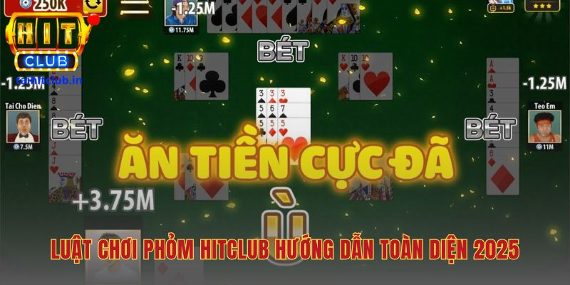 Luật chơi Phỏm Hitclub nền tảng vững chắc để làm chủ ván bài